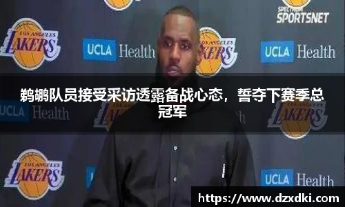 鹈鹕队员接受采访透露备战心态，誓夺下赛季总冠军