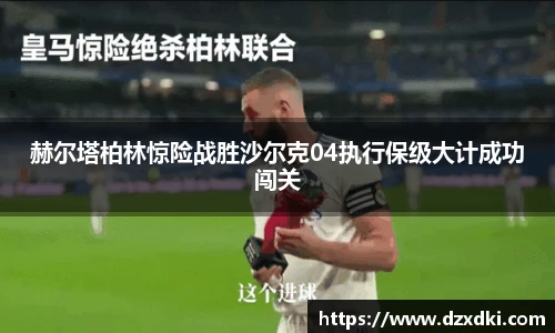 赫尔塔柏林惊险战胜沙尔克04执行保级大计成功闯关