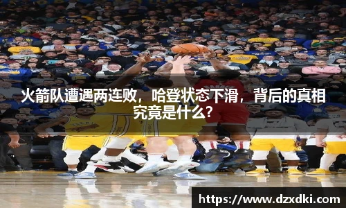 火箭队遭遇两连败，哈登状态下滑，背后的真相究竟是什么？