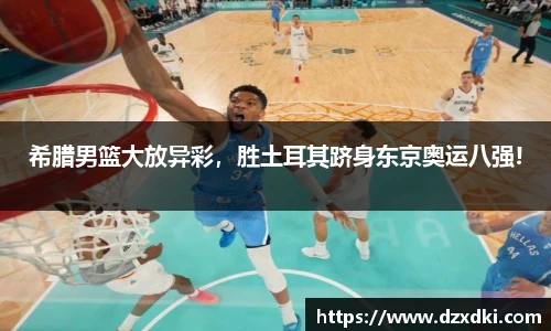 希腊男篮大放异彩，胜土耳其跻身东京奥运八强!