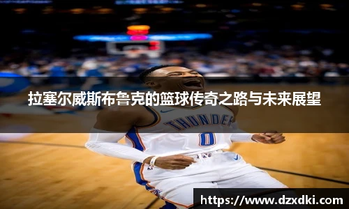 拉塞尔威斯布鲁克的篮球传奇之路与未来展望