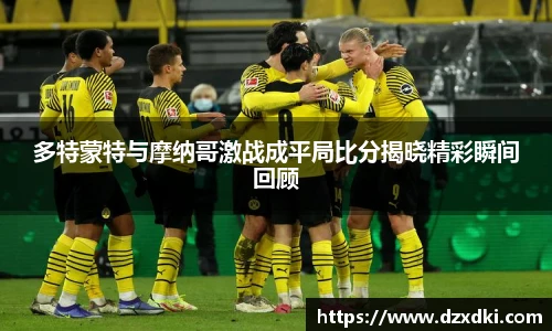多特蒙特与摩纳哥激战成平局比分揭晓精彩瞬间回顾