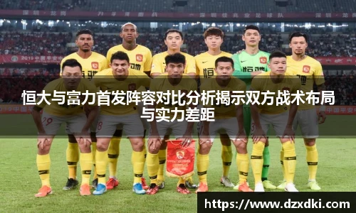 恒大与富力首发阵容对比分析揭示双方战术布局与实力差距