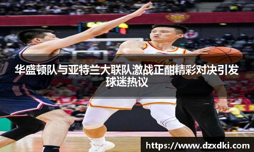 华盛顿队与亚特兰大联队激战正酣精彩对决引发球迷热议