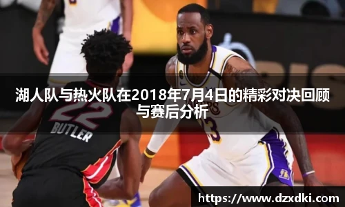 湖人队与热火队在2018年7月4日的精彩对决回顾与赛后分析