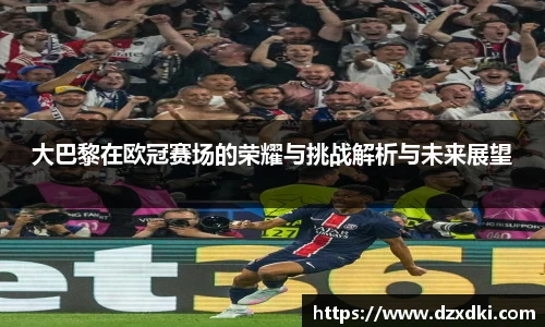 大巴黎在欧冠赛场的荣耀与挑战解析与未来展望