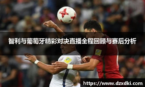 智利与葡萄牙精彩对决直播全程回顾与赛后分析