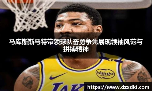 马库斯斯马特带领球队奋勇争先展现领袖风范与拼搏精神