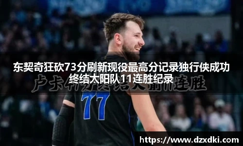 东契奇狂砍73分刷新现役最高分记录独行侠成功终结太阳队11连胜纪录