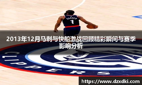 2013年12月马刺与快船激战回顾精彩瞬间与赛季影响分析