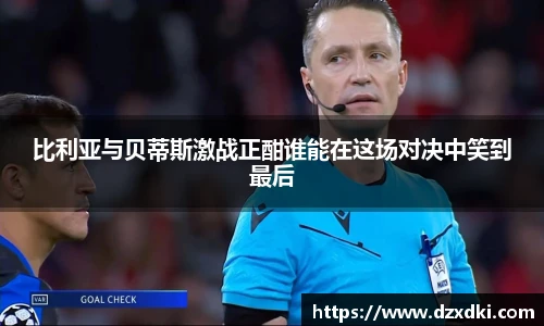 比利亚与贝蒂斯激战正酣谁能在这场对决中笑到最后
