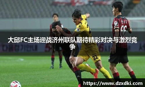 大邱FC主场迎战济州联队期待精彩对决与激烈竞争