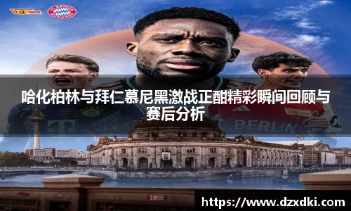 哈化柏林与拜仁慕尼黑激战正酣精彩瞬间回顾与赛后分析