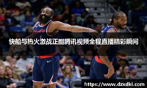 快船与热火激战正酣腾讯视频全程直播精彩瞬间